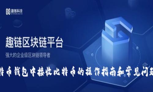 : 比特币钱包中接收比特币的操作指南和常见问题解答