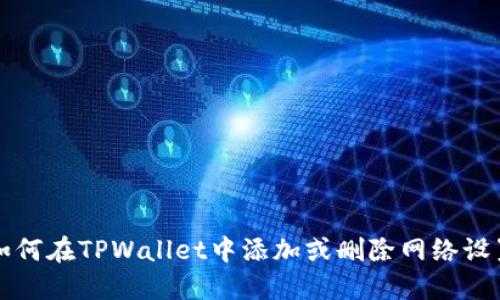 如何在TPWallet中添加或删除网络设置