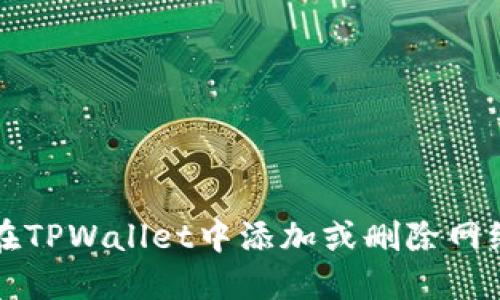如何在TPWallet中添加或删除网络设置