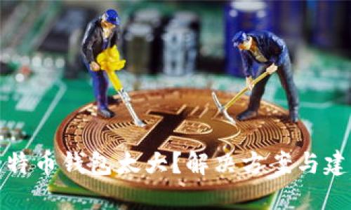 比特币钱包太大？解决方案与建议