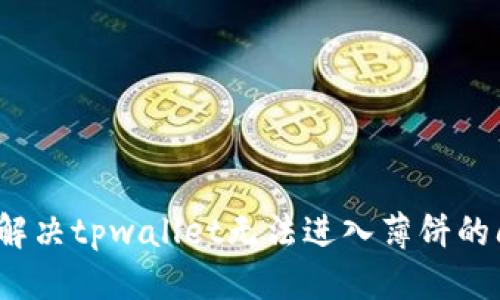 优质
如何解决tpwallet无法进入薄饼的问题？