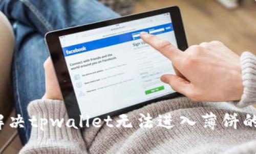 优质
如何解决tpwallet无法进入薄饼的问题？