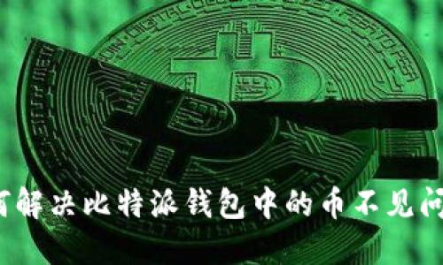 如何解决比特派钱包中的币不见问题？