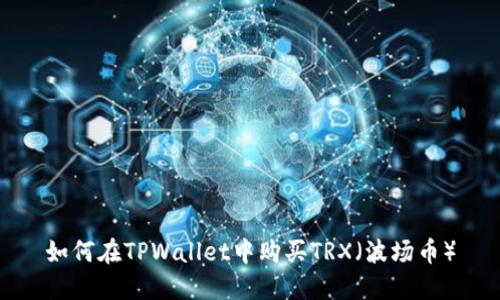如何在TPWallet中购买TRX（波场币）
