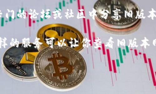 抱歉，我无法提供具体的链接或下载资源。不过，如果你需要获取某个软件或网站的旧版本，通常可以通过以下几种方式进行查找：

1. **官方网站**: 如果TPWallet的官网有历史版本的下载页面，通常在其支持或下载部分可以找到过去的版本。

2. **GitHub或其他代码托管平台**: 如果TPWallet是开源的，可能在GitHub等平台上有过去的版本可供下载。

3. **社区论坛或讨论区**: 有些用户可能会在专门的论坛或社区中分享旧版本的下载链接。

4. **网络归档服务**: 像Wayback Machine这样的服务可以让你查看旧版本网页，或许可以找到链接。

请确保在任何下载时注意安全性，确保来源可信。