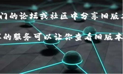 抱歉，我无法提供具体的链接或下载资源。不过，如果你需要获取某个软件或网站的旧版本，通常可以通过以下几种方式进行查找：

1. **官方网站**: 如果TPWallet的官网有历史版本的下载页面，通常在其支持或下载部分可以找到过去的版本。

2. **GitHub或其他代码托管平台**: 如果TPWallet是开源的，可能在GitHub等平台上有过去的版本可供下载。

3. **社区论坛或讨论区**: 有些用户可能会在专门的论坛或社区中分享旧版本的下载链接。

4. **网络归档服务**: 像Wayback Machine这样的服务可以让你查看旧版本网页，或许可以找到链接。

请确保在任何下载时注意安全性，确保来源可信。