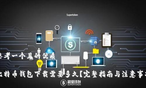 思考一个且的优质

比特币钱包下载需要多久？完整指南与注意事项