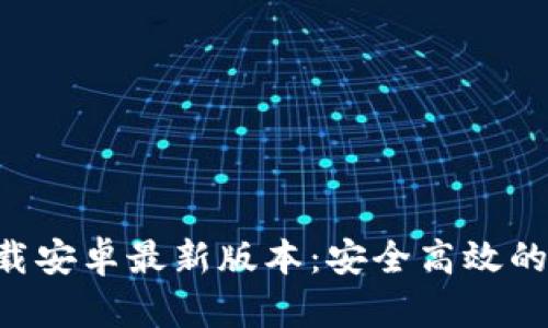  TPWallet官方下载安卓最新版本：安全高效的数字资产管理工具