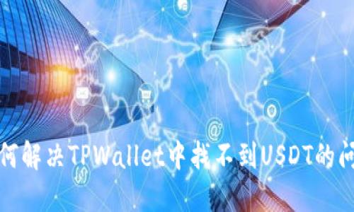 如何解决TPWallet中找不到USDT的问题