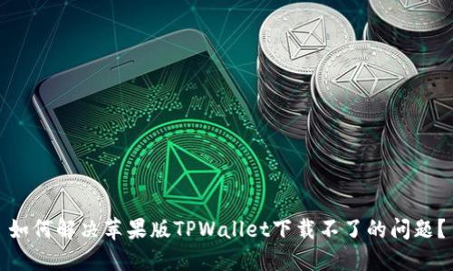 如何解决苹果版TPWallet下载不了的问题？