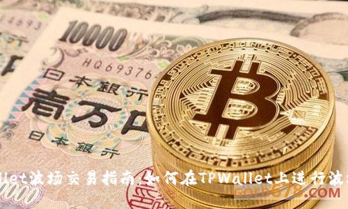 TPWallet波场交易指南：如何在TPWallet上进行波场交易