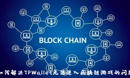   
如何解决TPWallet无法进入区块链游戏的问题