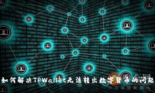 如何解决TPWallet无法转出数字货币的问题