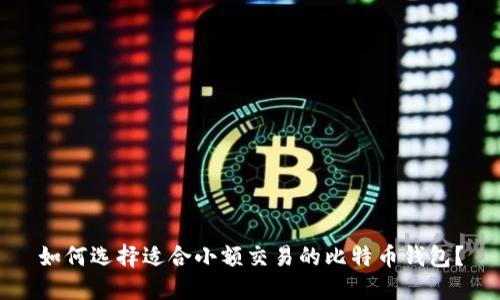 如何选择适合小额交易的比特币钱包？