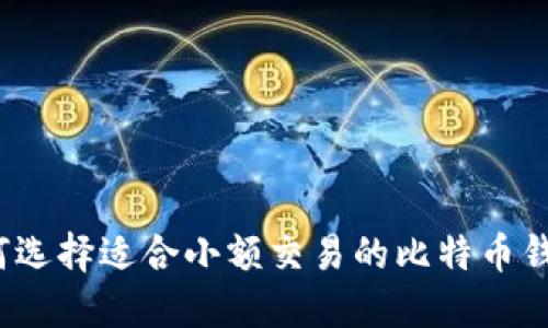 如何选择适合小额交易的比特币钱包？