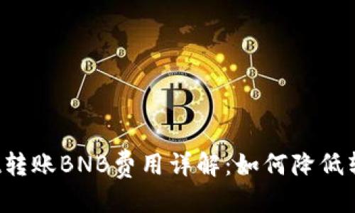 优质
TPWallet转账BNB费用详解：如何降低转账成本？