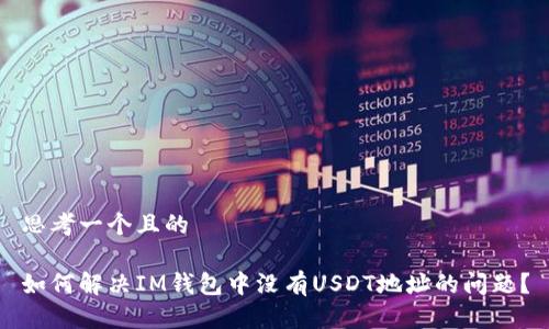 思考一个且的

如何解决IM钱包中没有USDT地址的问题？