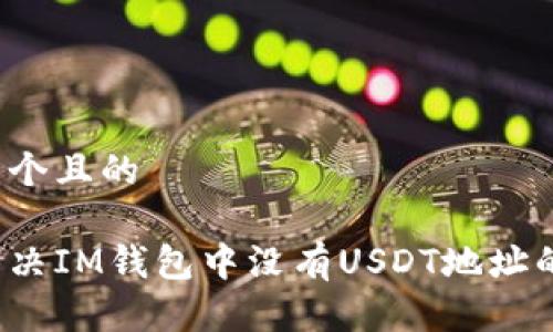 思考一个且的

如何解决IM钱包中没有USDT地址的问题？