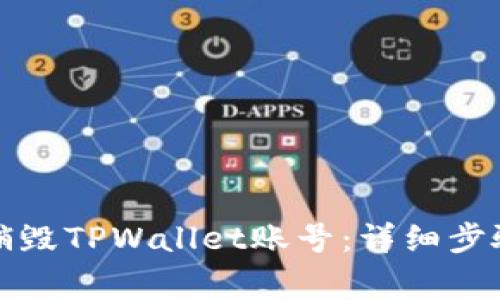如何安全地销毁TPWallet账号：详细步骤与注意事项