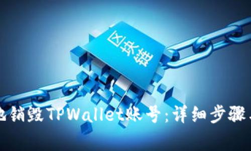 如何安全地销毁TPWallet账号：详细步骤与注意事项