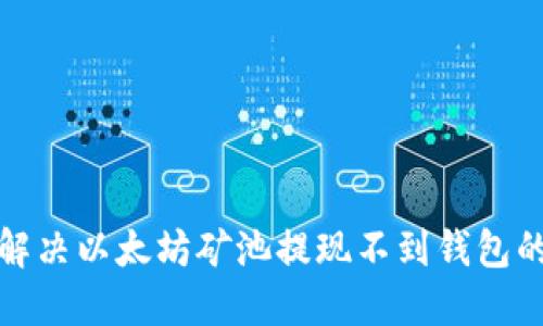 如何解决以太坊矿池提现不到钱包的问题