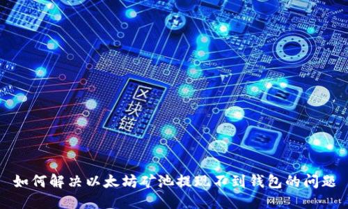 如何解决以太坊矿池提现不到钱包的问题