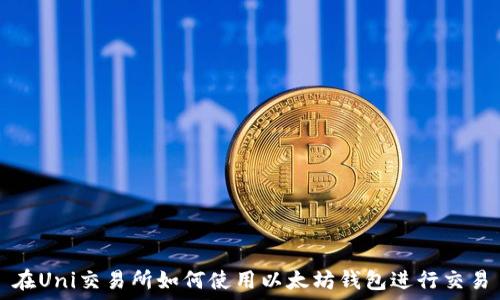   
在Uni交易所如何使用以太坊钱包进行交易