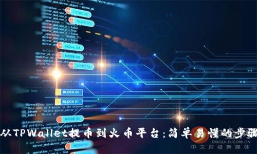 如何从TPWallet提币到火币平台：简单易懂的步骤指南