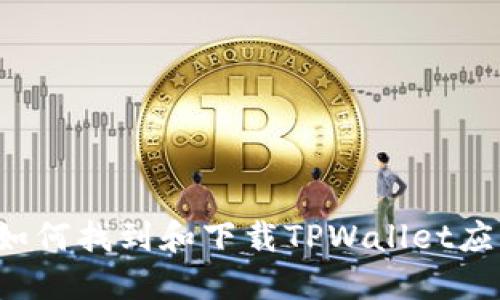 ### 如何找到和下载TPWallet应用程序？