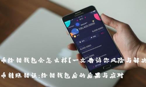比特币给错钱包会怎么样？一文告诉你风险与解决方案

比特币转账错误：给错钱包后的后果与应对