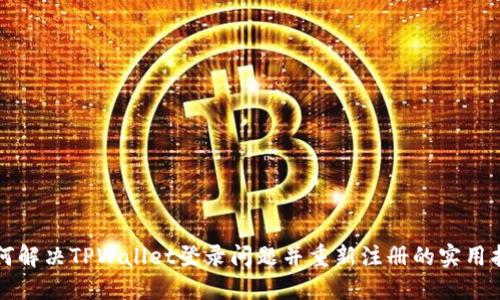 如何解决TPWallet登录问题并重新注册的实用指南
