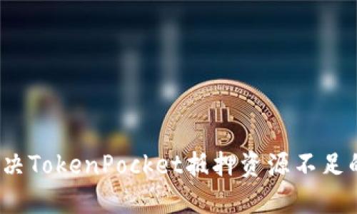 如何解决TokenPocket抵押资源不足的问题？
