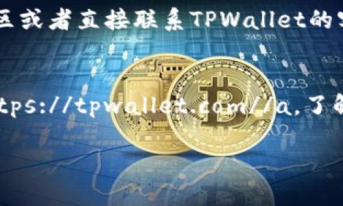 在区块链技术快速发展的今天，区块链浏览器成为了用户了解和操作区块链网络的重要工具。TPWallet作为一种新兴的钱包解决方案，提供了多个功能，尤其是区块链浏览器的使用，使得用户能够实时查看交易记录和区块信息。下面详细介绍TPWallet区块链浏览器网址及其相关信息。

什么是TPWallet区块链浏览器？
TPWallet区块链浏览器是一个提供区块链信息查询的工具，用户可以借助这个平台查看特定区块链网络中的交易记录、区块情况、智能合约和更多相关数据。通过区块链浏览器，用户能够更加透明地了解区块链网络的运作状态。

TPWallet区块链浏览器的网址
TPWallet的区块链浏览器网址为：a href=