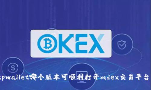 tpwallet哪个版本可顺利打开mdex交易平台？