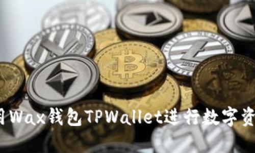 如何使用Wax钱包TPWallet进行数字资产管理？