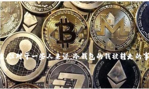比特币冷钱包的钱被转走了

在数字货币的世界里，安全性始终是投资者最为关心的话题之一。这其中，冷钱包作为一种普遍的资产保护手段，受到很多人的青睐。但对于一些人来说，冷钱包的钱被转走的事情并不是个例，而是一个令人痛心的现实。今天，我们就来深入探讨一下冷钱包的安全性，以及为什么会有人经历这样尴尬的情况。

冷钱包安全性揭秘：为什么你的比特币会被转走？