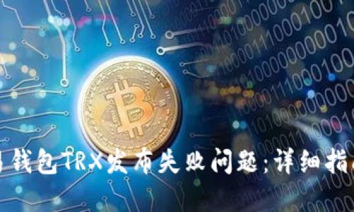 如何解决欧易钱包TRX发布失败问题：详细指南与解决方案