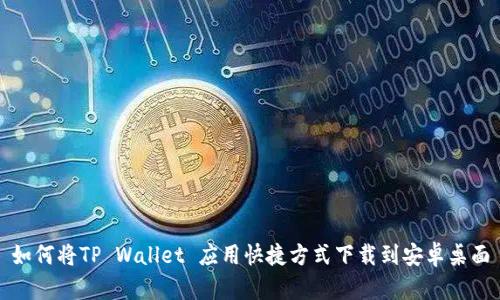如何将TP Wallet 应用快捷方式下载到安卓桌面