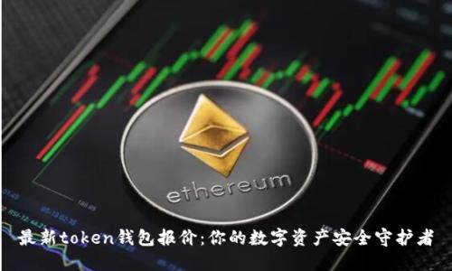 最新token钱包报价：你的数字资产安全守护者