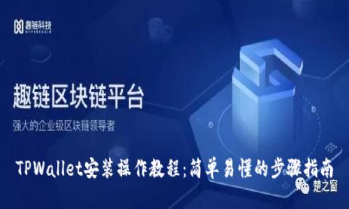 TPWallet安装操作教程：简单易懂的步骤指南