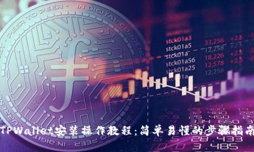 TPWallet安装操作教程：简单易懂的步骤指南