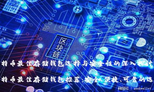 比特币最佳存储钱包选择与安全性的深入探讨

比特币最佳存储钱包推荐：安全、便捷、可靠的选择
