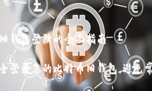 比特币旧钱包登陆的全面指南

如何安全登录您的比特币旧钱包，避免常见错误