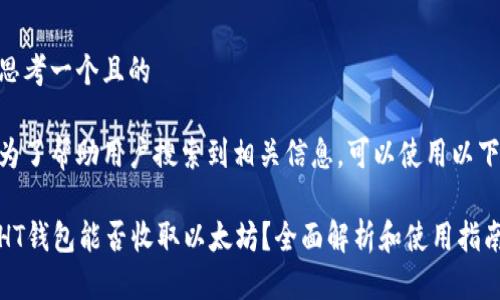 思考一个且的

为了帮助用户搜索到相关信息，可以使用以下

HT钱包能否收取以太坊？全面解析和使用指南