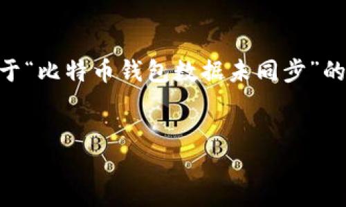 思考且的

在当前数字货币日益流行的背景下，关于比特币的钱包问题也逐渐成为用户关注的热门话题。关于“比特币钱包数据未同步”的问题，很多用户可能会在这个下寻求帮助与解答。因此，考虑到的要求和，我为您设计了以下内容：


如何解决比特币钱包数据未同步的烦恼？全方位指南