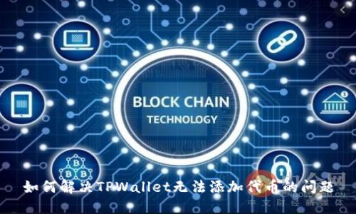 如何解决TPWallet无法添加代币的问题