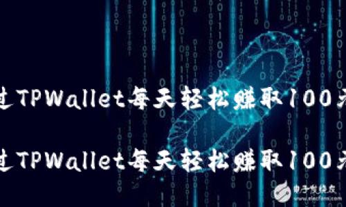 如何通过TPWallet每天轻松赚取100元的技巧

如何通过TPWallet每天轻松赚取100元的技巧