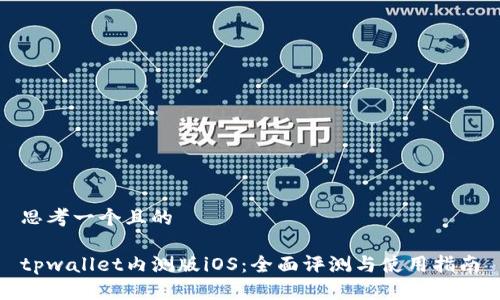 思考一个且的

tpwallet内测版iOS：全面评测与使用指南
