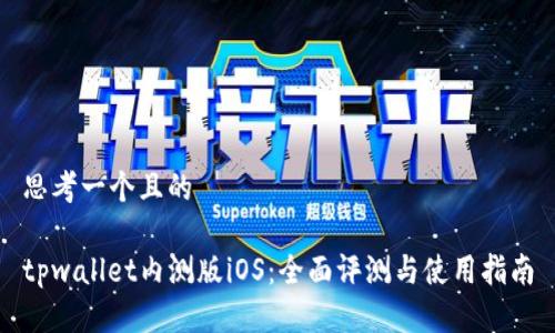 思考一个且的

tpwallet内测版iOS：全面评测与使用指南