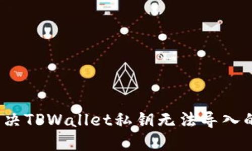 如何解决TPWallet私钥无法导入的问题？